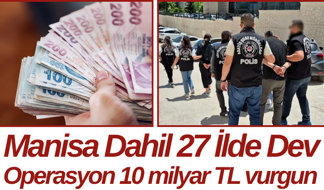 Manisa Dahil 27 İlde Dev Operasyon 10 milyar TL vurgun