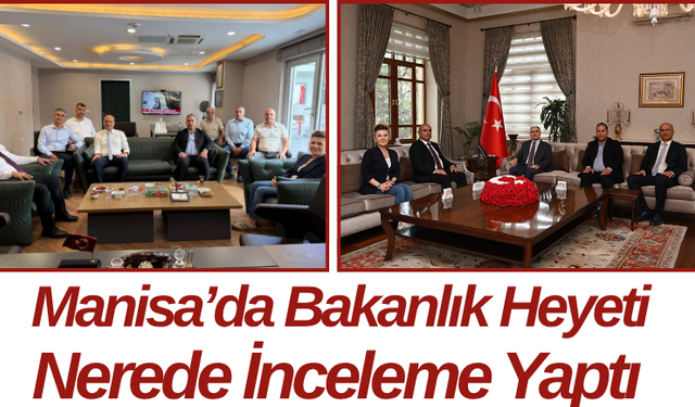 Manisa’da Bakanlık Heyeti Nerede İnceleme Yaptı