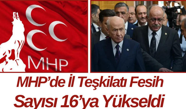 MHP’de İl Teşkilatı Fesih Sayısı 16’ya Yükseldi