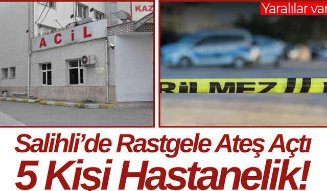 Salihli’de Rastgele Ateş Açtı 5 Kişi Hastanelik!