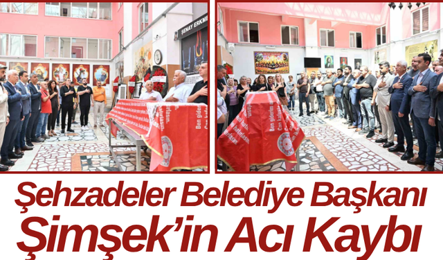 Şehzadeler Belediye Başkanı Şimşek’in Acı Kaybı