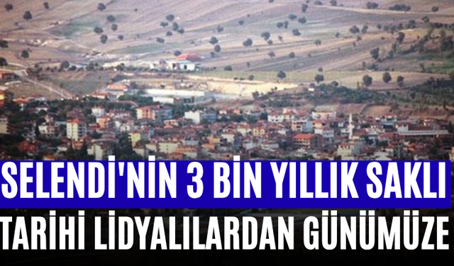 Selendi'nin 3 Bin Yıllık Saklı Tarihi Lidyalılardan Günümüze