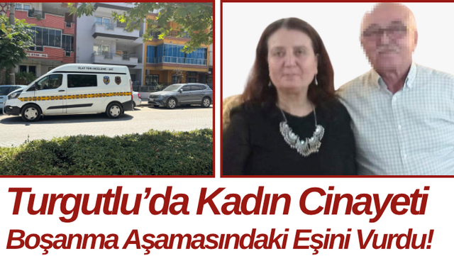 Turgutlu’da Kadın Cinayeti Boşanma Aşamasındaki Eşini Vurdu!