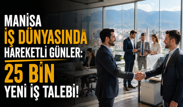 Manisa İş Dünyasında Hareketli Günler: 25 Bin Yeni İş Talebi!