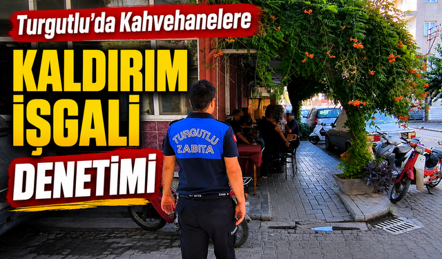 Turgutlu'da Kahvehanelere Kaldırım İşgali Denetimi
