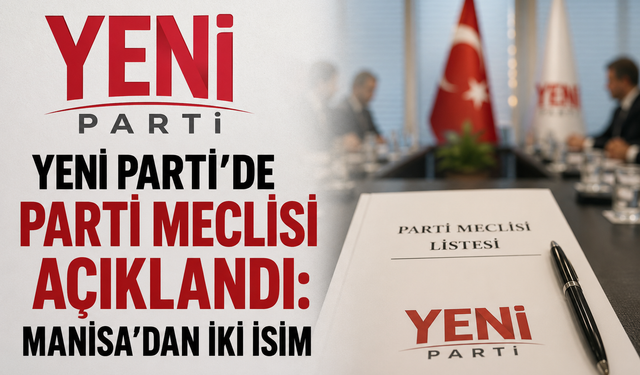 YENİ Parti'de Parti Meclisi Açıklandı: Manisa'dan İki İsim