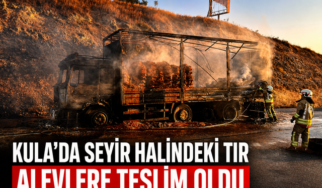 Kula’da Seyir Halindeki Tır Alevlere Teslim Oldu