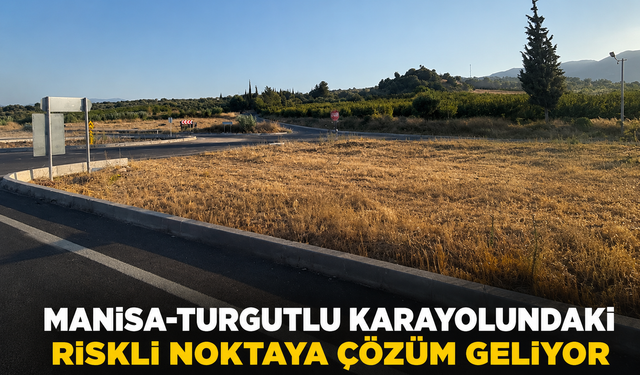 Manisa-Turgutlu Karayolundaki Riskli Noktaya Çözüm Geliyor