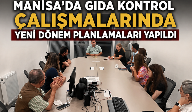 Manisa'da Gıda Kontrol Çalışmalarında Yeni Dönem Planlamaları Yapıldı