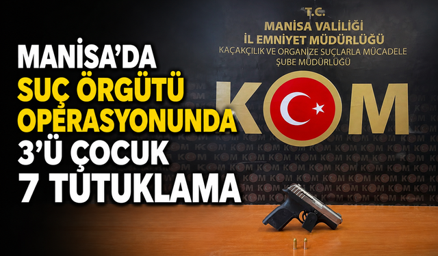 Manisa'da Suç Örgütü Operasyonunda 3'ü Çocuk 7 Tutuklama