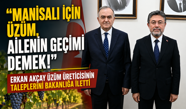 Manisalı İçin Üzüm, Ailenin Geçimi Demek!" Erkan Akçay Üzüm Üreticisinin Taleplerini Bakanlığa İletti