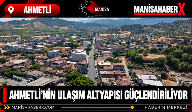 Ahmetli’nin Ulaşım Altyapısı Güçlendiriliyor
