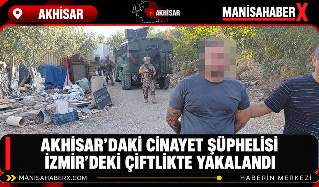 Akhisar’daki Cinayet Şüphelisi İzmir’deki Çiftlikte Yakalandı