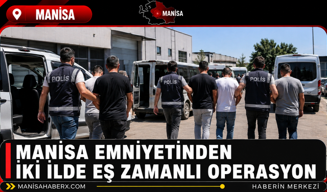 Manisa Emniyetinden İki İlde Eş Zamanlı Operasyon