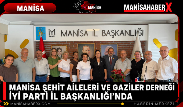 Manisa Şehit Aileleri ve Gaziler Derneği İYİ Parti İl Başkanlığı’nda