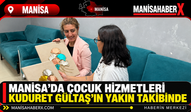 Manisa’da Çocuk Hizmetleri Kuduret Gültaş’ın Yakın Takibinde