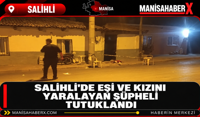 Salihli’de Eşi ve Kızını Yaralayan Şüpheli Tutuklandı