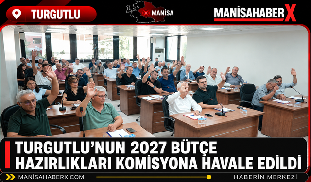 Turgutlu’nun 2027 Bütçe Hazırlıkları Komisyona Havale Edildi