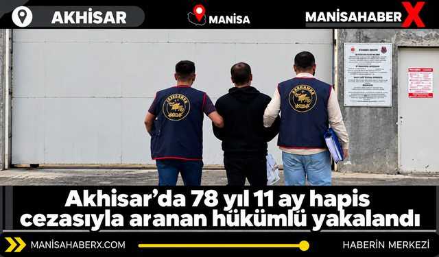 Akhisar’da 78 yıl 11 ay hapis cezasıyla aranan hükümlü yakalandı