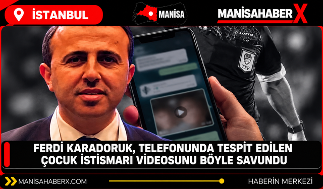 Ferdi Karadoruk, telefonunda tespit edilen çocuk istismarı videosunu böyle savundu