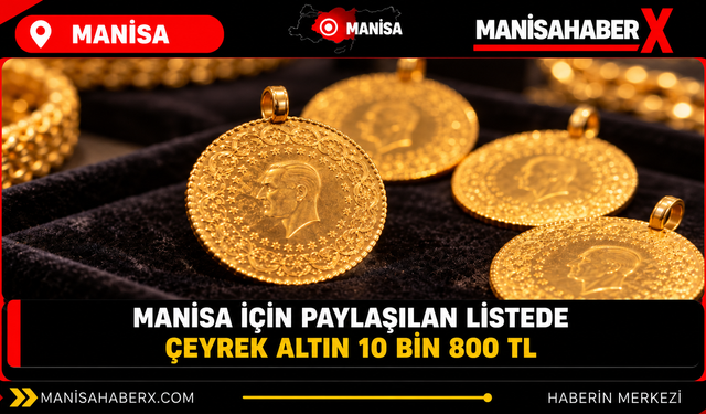 Manisa için paylaşılan listede çeyrek altın 10 bin 800 TL