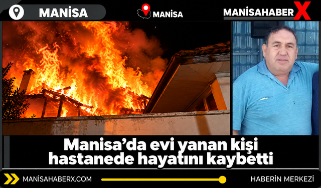 Manisa’da evi yanan kişi hastanede hayatını kaybetti