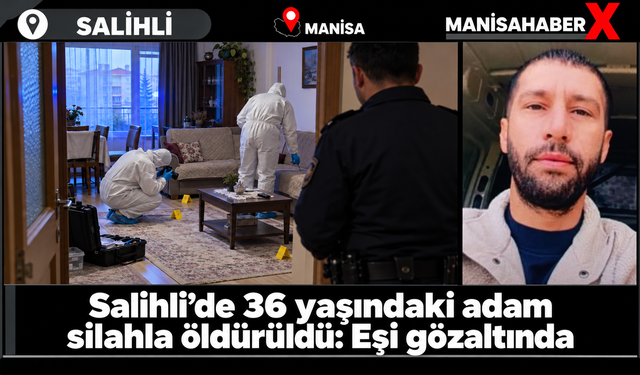 Salihli’de 36 yaşındaki adam silahla öldürüldü: Eşi gözaltında