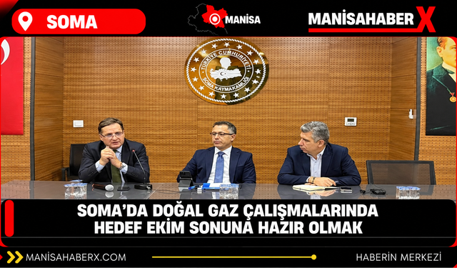 Soma’da doğal gaz çalışmalarında hedef ekim sonuna hazır olmak
