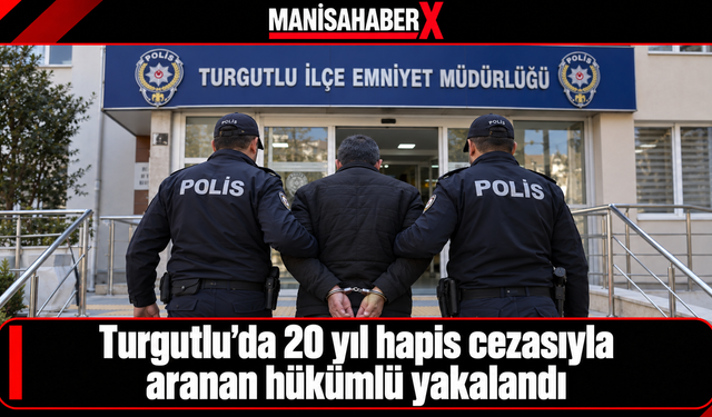 Turgutlu’da 20 yıl hapis cezasıyla aranan hükümlü yakalandı