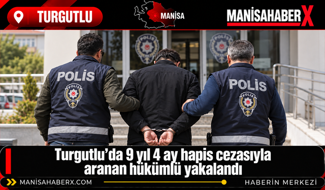 Turgutlu’da 9 yıl 4 ay hapis cezasıyla aranan hükümlü yakalandı