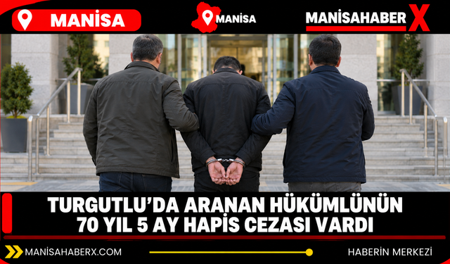 Turgutlu’da aranan hükümlünün 70 yıl 5 ay hapis cezası vardı
