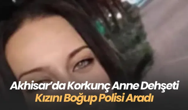 Akhisar’da Dehşet: Tartıştığı Kızını Boğarak Öldüren Anne, Polisi Arayıp Kendini İhbar Etti