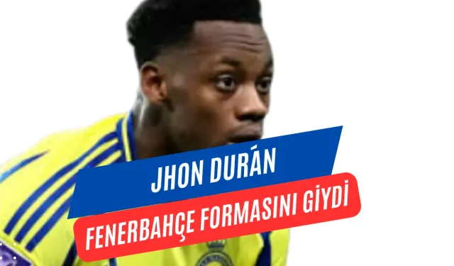 Fenerbahçe’den Transfer Bombası: Jhon Durán Sarı-Lacivertli Formayı Giydi!