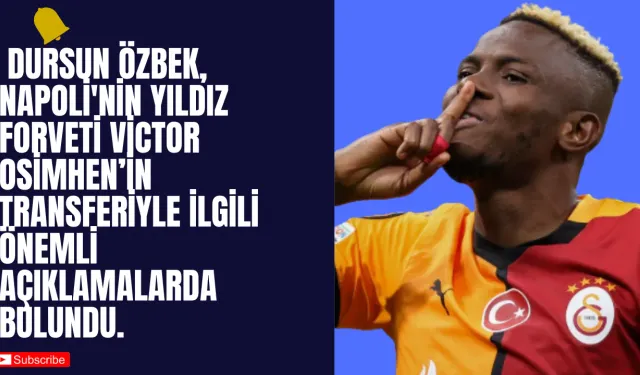 Galatasaray, Victor Osimhen İçin Transfer Sürecini Sürdürüyor: Başkan Özbek’ten Açıklamalar