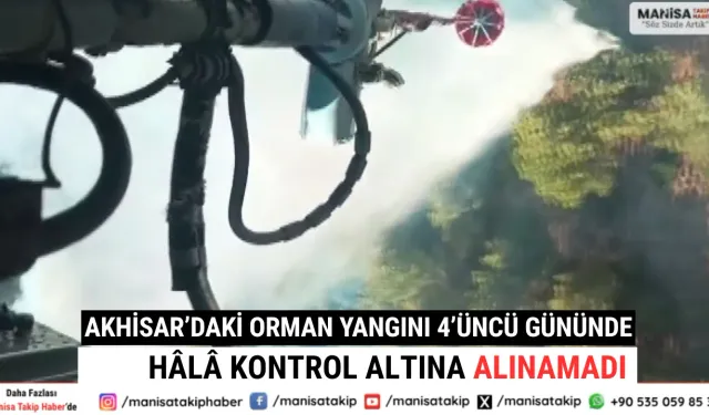 Akhisar’daki Orman Yangını 4’üncü Gününde Hâlâ Kontrol Altına Alınamadı