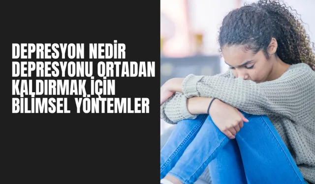 Depresyon Nedir? Depresyonu Yok Eden Bilimsel Yöntemler