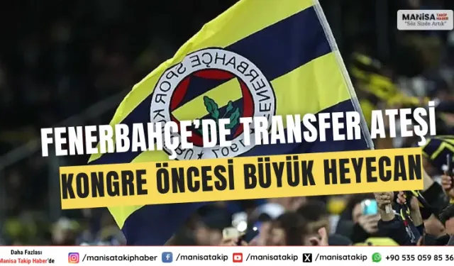 Fenerbahçe’de Transfer Bombalar ve Kongre Heyecanı: Sarı-Lacivertlilerde Sıcak Gelişmeler!