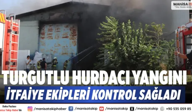 Turgutlu hurdacı yangını: İtfaiye ekipleri kontrol sağladı