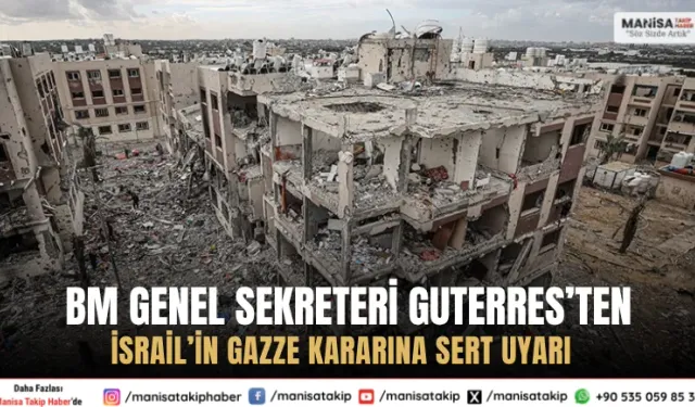 BM Genel Sekreteri Guterres’ten İsrail’in Gazze Kararına Sert Uyarı
