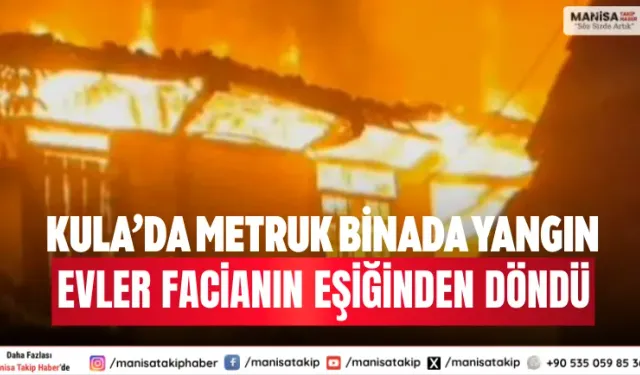 Kula’da Metruk Binada Yangın Evler Facianın Eşiğinden Döndü