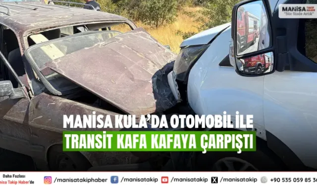 Manisa Kula’da otomobil ile transit kafa kafaya çarpıştı