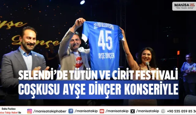 Selendi’de Tütün ve Cirit Festivali coşkusu Ayşe Dinçer konseriyle
