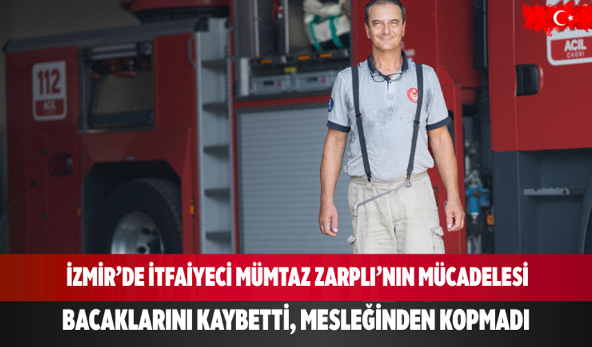 İzmir’de itfaiyeci Mümtaz Zarplı, bacaklarını kaybetti ama vazgeçmedi