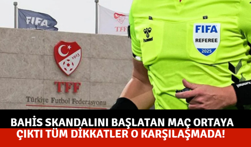 Bahis skandalını başlatan maç ortaya çıktı ! Tüm dikkatler o karşılaşmada!