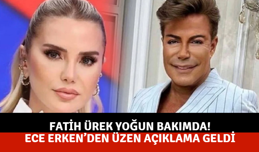 Fatih Ürek yoğun bakımda! Ece Erken’den üzen açıklama geldi