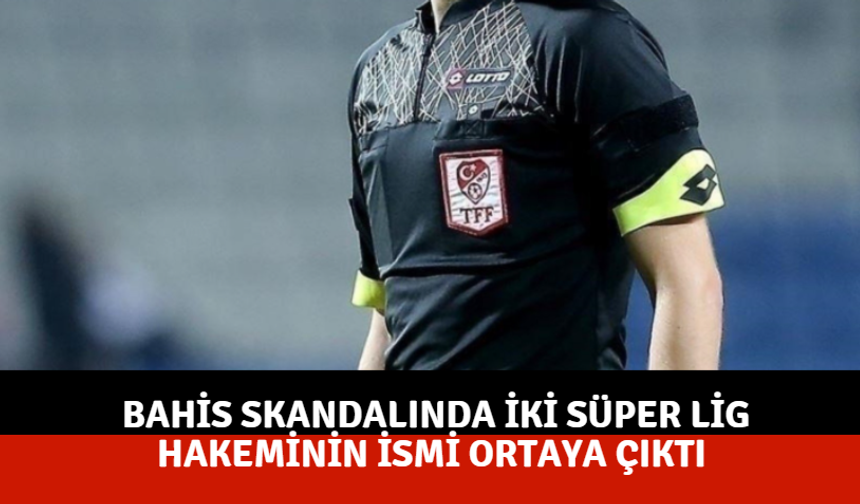 Bahis skandalında iki Süper Lig hakeminin ismi ortaya çıktı