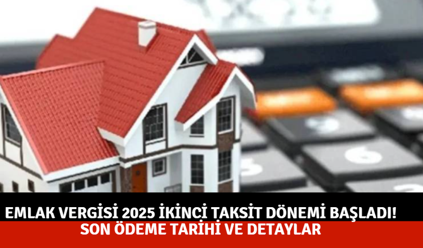 Emlak vergisi 2025 ikinci taksit dönemi başladı! Son ödeme tarihi ve detaylar