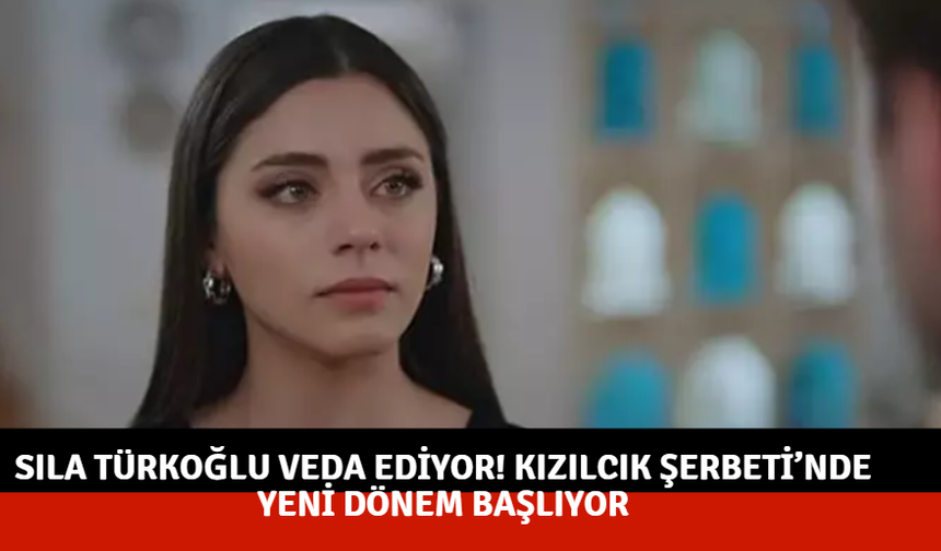 Sıla Türkoğlu veda ediyor! Kızılcık Şerbeti’nde yeni dönem başlıyor