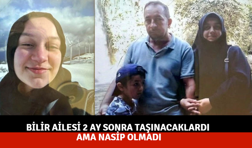 Bilir ailesi 2 ay sonra taşınacaklardı ama nasip olmadı