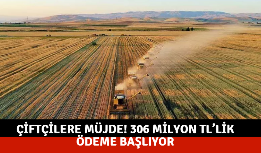 Çiftçilere müjde! 306 milyon TL’lik ödeme başlıyor